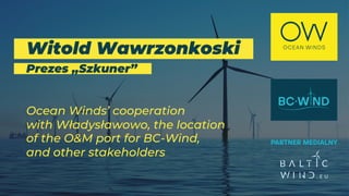 Witold Wawrzonkoski
Prezes „Szkuner”
Ocean Winds’ cooperation
with Władysławowo, the location
of the O&M port for BC-Wind,
and other stakeholders
 