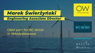 Marek Świerżyński
Engineering Associate Director
O&M port for BC-Wind
in Władysławowo
 