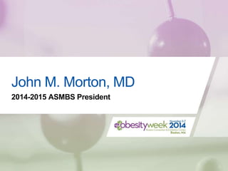 John M. Morton, MD
2014-2015 ASMBS President
 
