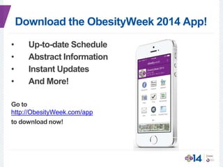 Download the ObesityWeek 2014 App!
• Up-to-date Schedule
• Abstract Information
• Instant Updates
• And More!
Go to
http://ObesityWeek.com/app
to download now!
 
