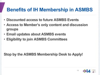 Benefits of IH Membership in ASMBS
• Discounted access to future ASMBS Events
• Access to Member’s only content and discussion
groups
• Email updates about ASMBS events
• Eligibility to join ASMBS Committees
Stop by the ASMBS Membership Desk to Apply!
14
 
