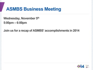 ASMBS Business Meeting
Wednesday, November 5th
5:00pm – 6:00pm
Join us for a recap of ASMBS’ accomplishments in 2014
 