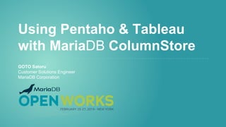 Using Pentaho & Tableau
with MariaDB ColumnStore
GOTO Satoru
Customer Solutions Engineer
MariaDB Corporation
 