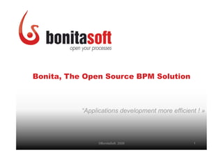 Bonita, The Open Source BPM Solution



           “Applications development more efficient ! »




                 ©BonitaSoft, 2009                1
 