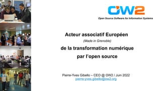 Open Source Software for Information Systems
Pierre-Yves Gibello – CEO @ OW2 / Juin 2022
pierre-yves.gibello@ow2.org
Acteur associatif Européen
(Made in Grenoble)
de la transformation numérique
par l’open source
 