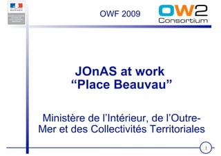 OWF 2009




        JOnAS at work
       “Place Beauvau”

Ministère de l’Intérieur, de l’Outre-
Mer et des Collectivités Territoriales
                                     1
 