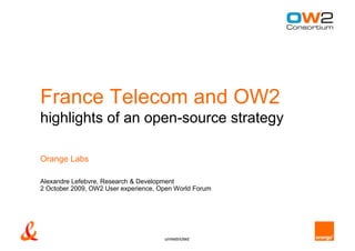 France Telecom and OW2
highlights of an open-source strategy

Orange Labs

Alexandre Lefebvre, Research & Development
2 October 2009, OW2 User experience, Open World Forum




                                      unrestricted
 