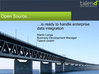 Open Source…
               …is ready to handle enterprise
               data integration
               Martin Lange
               Business Development Manager
               Talend GmbH
 