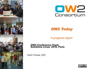 OW2 Today

                     A progress report

   OW2 Conference Track
   Solutions Linux, 2010, Paris


Cedric Thomas, CEO
 