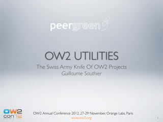 OW2 UTILITIES
 The Swiss Army Knife Of OW2 Projects
           Guillaume Sauthier




OW2 Annual Conference 2012, 27-29 November, Orange Labs, Paris
                      www.ow2.org                                1
 