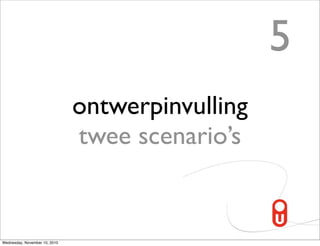 5
                               ontwerpinvulling
                               twee scenario’s


Wednesday, November 10, 2010
 