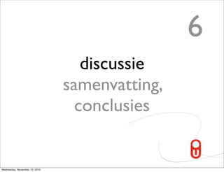 6
                                  discussie
                               samenvatting,
                                 conclusies


Wednesday, November 10, 2010
 