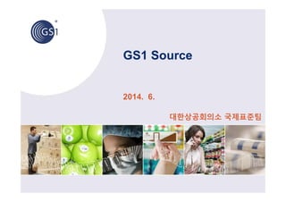 GS1 Source
2014. 6.
대한상공회의소 국제표준팀
 
