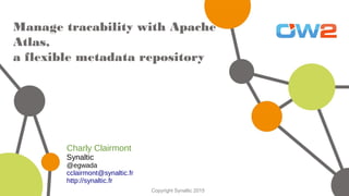 Copyright Synaltic 2015
Manage tracability with
Apache Atlas,
a flexible metadata repository
Charly Clairmont
Synaltic
@egwada
cclairmont@synaltic.fr
http://synaltic.fr
 