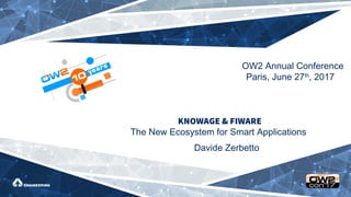 KNOWAGE & FIWARE
The New Ecosystem for Smart Applications
Davide Zerbetto
OW2 Annual Conference
Paris, June 27th
, 2017
 