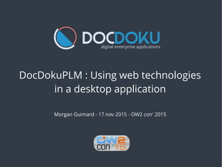 DocDokuPLM : Using web technologies
in a desktop application
Morgan Guimard - 17 nov 2015 - OW2 con' 2015
 