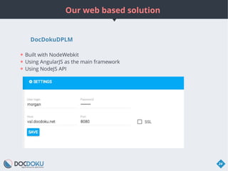 Our web based solution
24
DocDokuDPLM
● Built with NodeWebkit
● Using AngularJS as the main framework
● Using NodeJS API
 