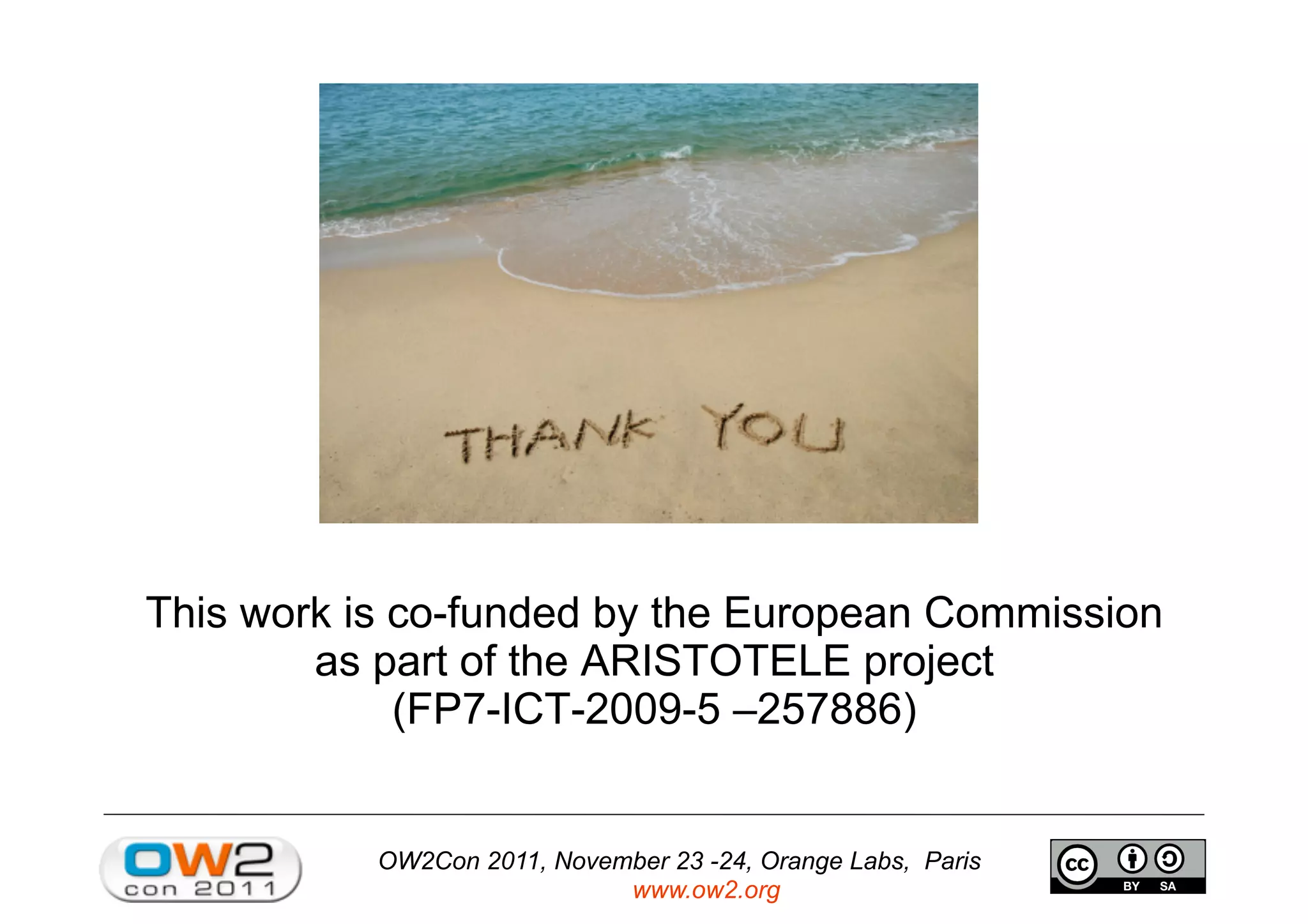 OW2Con 2011, November 23 -24, Orange Labs, Paris
www.ow2.org
This work is co-funded by the European Commission
as part of the ARISTOTELE project
(FP7-ICT-2009-5 –257886)
 