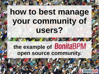 how to best manage 
your community of 
users? 
the example of 
open source community. 
 