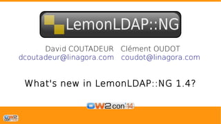 David COUTADEUR Clément OUDOT 
dcoutadeur@linagora.com coudot@linagora.com 
What's new in LemonLDAP::NG 1.4? 
 