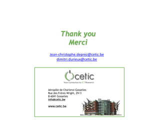 Aéropôle de Charleroi-Gosselies 
Rue des Frères Wright, 29/3 
B-6041 Gosselies 
info@cetic.be 
www.cetic.be 
Thank you 
Merci 
Jean-christophe.deprez@cetic.be dimitri.durieux@cetic.be 