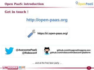 12 
Open PaaS: introduction 
Get in touch ! 
http://open-paas.org 
@AwesomePaaS 
@Roboconf 
https://ci.open-paas.org/ 
github.com/linagora/linagora-esn 
github.com/roboconf/roboconf-platform 
… and at the free beer party ... 
 