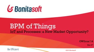 OWcon'14 -  BPM of Things: IoT and processes, BonitaSoft