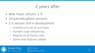8
@SFLinux
@clementoudot
2 years after
● New major version: 1.9
● 10 patch/bugfixes versions
● 2.0 version still in develo...