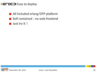 Easy to deploy 
All included erlang/OTP platform 
Self contained : no web frontend 
Just try it ! 
November 5th, 2014 erocci - Jean Parpaillon 18 
 