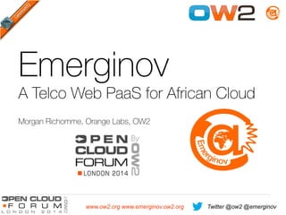 Twitter @ow2 @emerginovwww.ow2.org www.emerginov.ow2.org
Emerginov
A Telco Web PaaS for African Cloud 
Morgan Richomme, Orange Labs, OW2
 