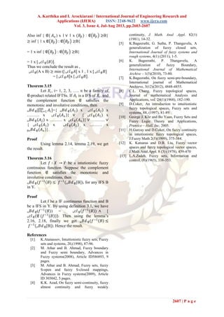 A. Karthika and I. Arockiarani / International Journal of Engineering Research and
Applications (IJERA) ISSN: 2248-9622 www.ijera.com
Vol. 3, Issue 4, Jul-Aug 2013, pp.2603-2607
2607 | P a g e
Also inf { 𝔈( 𝐴 𝛼) x 1 ∨ 1 x (𝐵𝛽 ) : 𝔈 𝐵𝛽 ≥B}
≥ inf { 1 x 𝔈 𝐵𝛽 : 𝔈 𝐵𝛽 ≥B}
= 1 x inf { 𝔈 𝐵𝛽 : 𝔈 𝐵𝛽 ≥B}
= 1 x [ is 𝑐𝑙 𝔈 𝐵 ].
Thus we conclude the result as ,
is 𝑐𝑙 𝔈(A x B) ≥ min ([ is 𝑐𝑙 𝔈 𝐴] x 1 , 1 x [ is 𝑐𝑙 𝔈 𝐵]
= [ is 𝑐𝑙 𝔈 𝐴]x [ is 𝑐𝑙 𝔈 𝐵].
Theorem 3.15
Let 𝑋𝑖, i= 1, 2, 3, ….. n be a family of
𝔈-product related IFTSs. If 𝐴𝑖 is a IFS of 𝑋𝑖, and
the complement function 𝔈 satisfies the
monotonic and involutive conditions, then
is 𝐵𝑑 𝔈[ 𝐴𝑖
𝑛
𝑖=1 ]={ is 𝐵𝑑 𝔈(𝐴1) x is 𝑐𝑙 𝔈 𝐴2 x
……… x is 𝑐𝑙 𝔈 𝐴 𝑛 } ∨ { is 𝑐𝑙 𝔈(𝐴1) x
is 𝐵𝑑 𝔈 𝐴2 x ……… x is 𝑐𝑙 𝔈 𝐴 𝑛 } ∨ ………. ∨
{ is 𝑐𝑙 𝔈(𝐴1) x is 𝑐𝑙 𝔈 𝐴2 x ……… x
βis 𝐵𝑑 𝔈 𝐴 𝑛 }.
Proof
Using lemma 2.14, lemma 2.19, we get
the result.
Theorem 3.16
Let 𝑓 ∶ 𝑋 → 𝑌 be a intutionistic fuzzy
continuous function. Suppose the complement
function 𝔈 satisfies the monotonic and
involutive conditions, then
is 𝐵𝑑 𝔈(𝑓−1
𝐵 ≤ 𝑓−1
(is 𝐵𝑑 𝔈[B]), for any IFS B
in Y.
Proof
Let f be a IF continuous function and B
be a IFS in Y. By using definition 3.1, we have
is 𝐵𝑑 𝔈(𝑓−1
(𝐵)) = is 𝑐𝑙 𝔈 𝑓−1
(𝐵 ) ∧ [
is 𝑐𝑙 𝔈 𝔈 (𝑓−1
(𝐵 )). Then using the lemma’s
2.16, 2.18, finally we get is 𝐵𝑑 𝔈(𝑓−1
𝐵 ≤
𝑓−1
(is 𝐵𝑑 𝔈[B]). Hence the result.
References
[1] K.Atanassov, Intuitionistic fuzzy sets, Fuzzy
sets and systems, 20,(1998), 87-96.
[2] M. Athar and B. Ahmad, Fuzzy boundary
and Fuzzy semi boundary, Advances in
Fuzzy systems(2008), Article ID586893, 9
pages.
[3] M. Athar and B. Ahmad, Fuzzy sets, fuzzy
S-open and fuzzy S-closed mappings,
Advances in Fuzzy systems(2009), Article
ID 303042, 5 pages.
[4] K.K. Azad, On fuzzy semi-continuity, fuzzy
almost continuity and fuzzy weakly
continuity, J. Math. Anal .Appl. 82(1)
(1981), 14-32.
[5] K.Bageerathi, G. Sutha, P. Thangavelu, A
generalization of fuzzy closed sets,
International Journal of fuzzy systems and
rough systems, 4(1) (2011), 1-5.
[6] K. Bageerathi, P. Thangavelu, A
generalization of fuzzy Boundary,
International Journal of Mathematical
Archive – 1(3)(2010), 73-80.
[7] K.Bageerathi, On fuzzy semi-pre-boundary,
International journal of Mathematical
Archieve, 3(12)(2012), 4848-4855.
[8] C.L. Chang, Fuzzy topological spaces,
Journal of mathematical Analysis and
Applications, vol. 24(1)(1968), 182-190.
[9] D.Coker, An introduction to intuitionistic
fuzzy topological spaces, Fuzzy sets and
systems, 88, (1997), 81-89.
[10] George J. Klir and Bo Yuan, Fuzzy Sets and
Fuzzy Logic Theory and Applications,
Prentice – Hall, Inc, 2005.
[11] H.Gurcay and D.Coker, On fuzzy continuity
in intuitionistic fuzzy topological spaces,
J.Fuzzy Math 2(5)(1999), 375-384.
[12] K. Katsaras and D.B. Liu, Fuzzy vector
spaces and fuzzy topological vector spaces,
J.Math.Anal.Appl. 8 (3) (1978), 459-470
[13] L.A.Zadeh, Fuzzy sets, Information and
control, (8)(1965), 338-353.
 