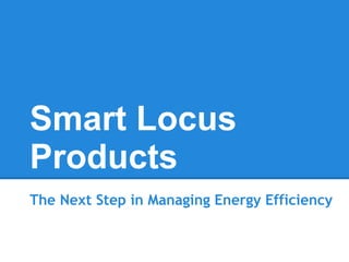 Smart Locus
Products
The Next Step in Managing Energy Efficiency
 