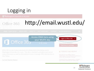 Logging in
10
http://email.wustl.edu/
Access OWA here using
your WUSTL key
 