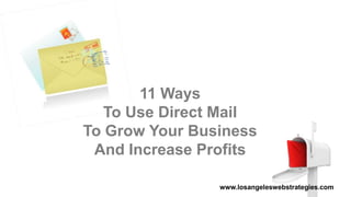 11 Ways
To Use Direct Mail
To Grow Your Business
And Increase Profits
www.losangeleswebstrategies.com
 