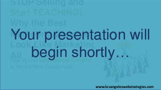 How to Use Educational Content
to Attract New Customers
STOP Selling and
Start TEACHING!
Why the Best
Marketing Doesn’t
Look Like Marketing at
All
Your presentation will
begin shortly…
www.losangeleswebstrategies.com
 
