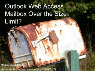Mailbox Image Source: http://www.flickr.com/photos/stormyinga/246090115/ Outlook Web Access Mailbox Over the Size Limit? 