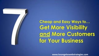 Cheap and Easy Ways to…
Get More Visibility
and More Customers
for Your Business
www.losangeleswebstrategies.com
 