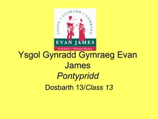 Ysgol Gynradd Gymraeg Evan
James
Pontypridd
Dosbarth 13/Class 13
 