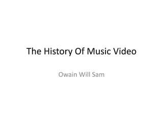 The History Of Music Video

       Owain Will Sam
 