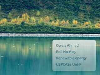 Owais Ahmad
Roll No # 05
Renewable energy
USPCASe Uet-P
 