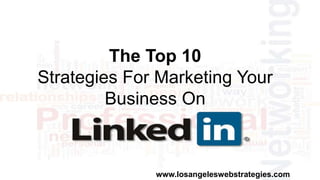 The Top 10
Strategies For Marketing Your
Business On
www.losangeleswebstrategies.com
 