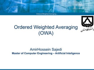Ordered Weighted Averaging…
Ordered Weighted Averaging
(OWA)
AmirHossein Sajedi
Master of Computer Engineering – Artificial Inteligence
 
