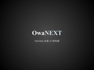 OwaNEXT
HanGee 先進 UI 研究組
 