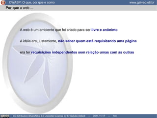 O que  é o OWASP? OWASP: O que, por que e como www.galvao.eti.br CC Attribution-ShareAlike 3.0 Unported License by Er Galvão Abbott  –  2011-11-17  –   /  17 internacional 