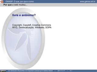 OWASP: O que, por que e como www.galvao.eti.br CC Attribution-ShareAlike 3.0 Unported License by Er Galvão Abbott  –  2011-11-17  –   /  17 Por que  é relevante? 