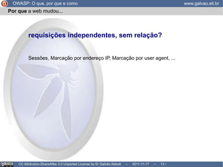 Por que  a web mudou... OWASP: O que, por que e como www.galvao.eti.br CC Attribution-ShareAlike 3.0 Unported License by Er Galvão Abbott  –  2011-11-17  –   /  17 livre e anônimo? Copyright, Copyleft, Creative Commons RFID, Geolocalização, Wikileaks, SOPA 