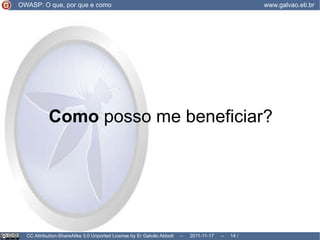 Por que  a web mudou... OWASP: O que, por que e como www.galvao.eti.br CC Attribution-ShareAlike 3.0 Unported License by Er Galvão Abbott  –  2011-11-17  –   /  17 não saber quem fez a requisição? Identificação por e-mail, Ligação com Mídias Sociais Gravatar, Oauth, OpenID, Reconhecimento Facial 