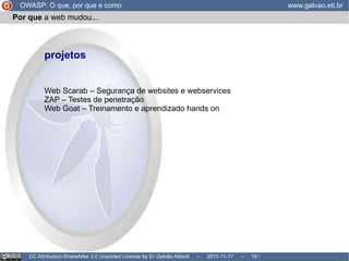 OWASP: O que, por que e como www.galvao.eti.br CC Attribution-ShareAlike 3.0 Unported License by Er Galvão Abbott  –  2011-11-17  –   /  17 Como  posso me beneficiar? 