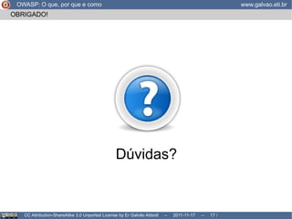 Por que  a web mudou... OWASP: O que, por que e como www.galvao.eti.br CC Attribution-ShareAlike 3.0 Unported License by Er Galvão Abbott  –  2011-11-17  –   /  17 conteúdos Documentação Manuais Artigos Vídeos 