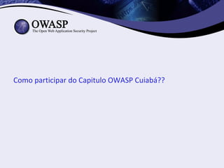 Como participar do Capitulo OWASP Cuiabá??
 